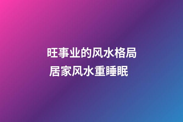 旺事业的风水格局 居家风水重睡眠